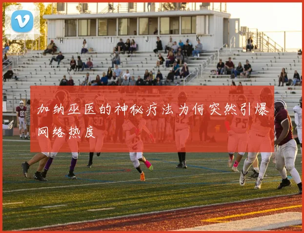 加纳巫医的神秘疗法为何突然引爆网络热度