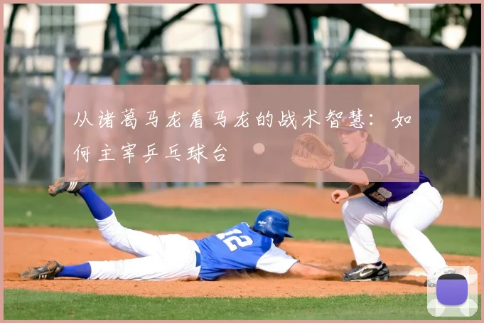 从诸葛马龙看马龙的战术智慧:如何主宰乒乓球台