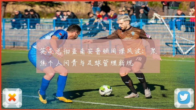 英足总彻查南安普顿间谍风波：聚焦个人问责与足球管理新规