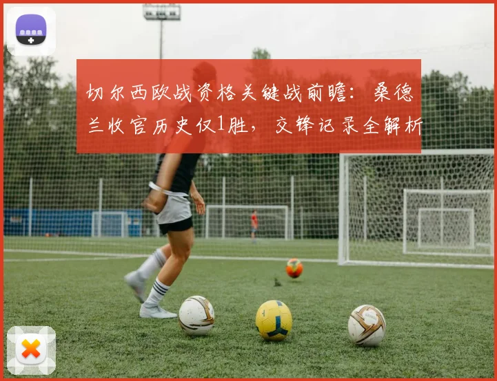 切尔西欧战资格关键战前瞻：桑德兰收官历史仅1胜，交锋记录全解析