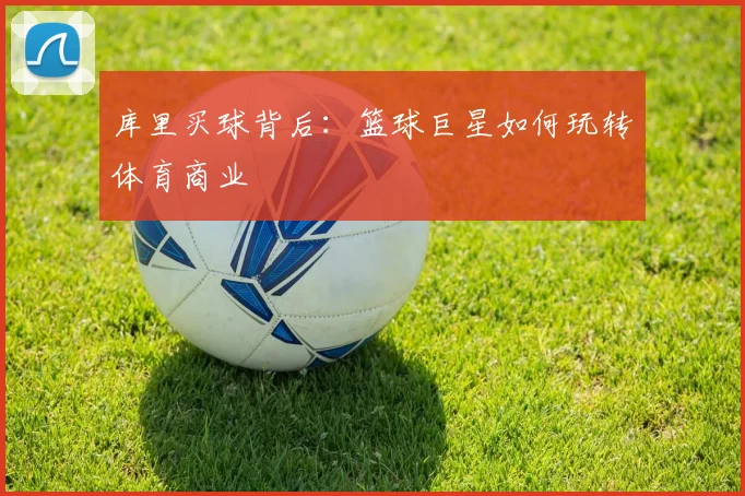 库里买球背后：篮球巨星如何玩转体育商业