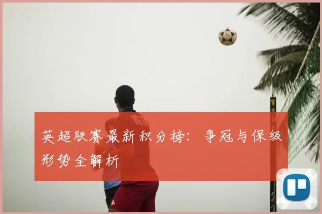 英超联赛最新积分榜：争冠与保级形势全解析