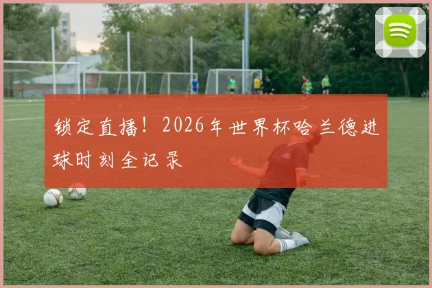锁定直播!2026年世界杯哈兰德进球时刻全记录