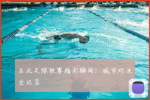东北足球联赛精彩瞬间：城市对决全记录