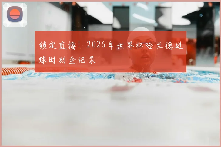 锁定直播！2026年世界杯哈兰德进球时刻全记录
