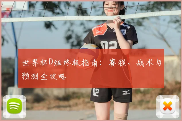 世界杯D组终极指南：赛程、战术与预测全攻略