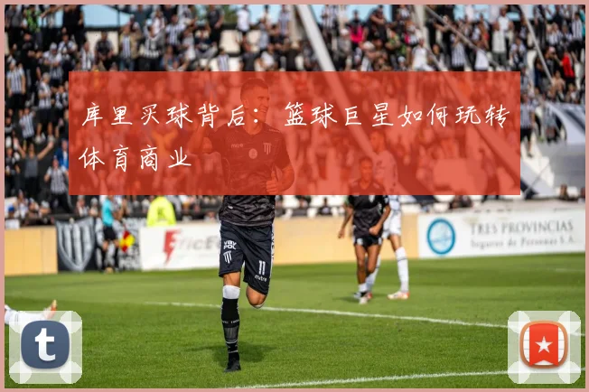 库里买球背后：篮球巨星如何玩转体育商业