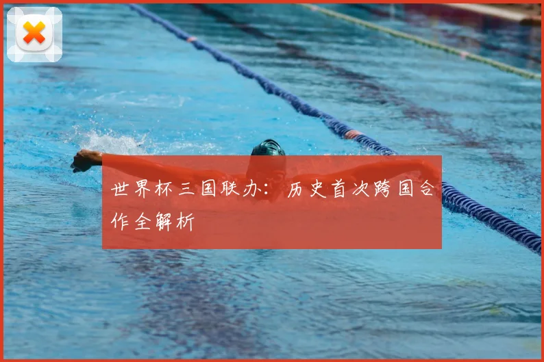 世界杯三国联办：历史首次跨国合作全解析