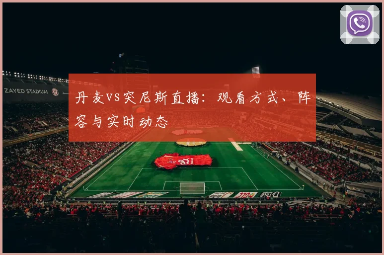 丹麦vs突尼斯直播:观看方式、阵容与实时动态