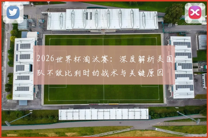 2026世界杯淘汰赛：深度解析美国队不敌比利时的战术与关键原因