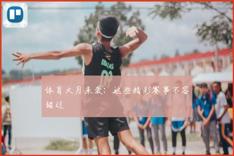 体育大月来袭：这些精彩赛事不容错过