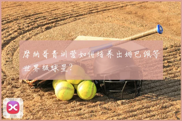 摩纳哥青训营如何培养出姆巴佩等世界级球星?