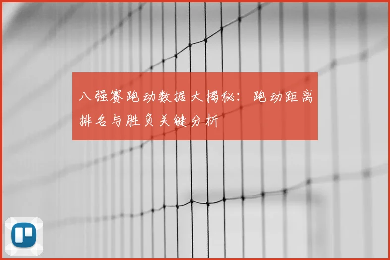 八强赛跑动数据大揭秘：跑动距离排名与胜负关键分析