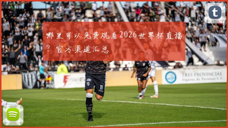 哪里可以免费观看2026世界杯直播？官方渠道汇总